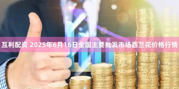 互利配资 2025年6月16日全国主要批发市场西兰花价格行情