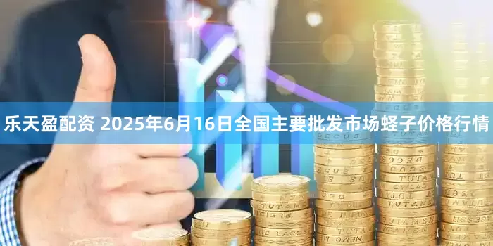 乐天盈配资 2025年6月16日全国主要批发市场蛏子价格行情