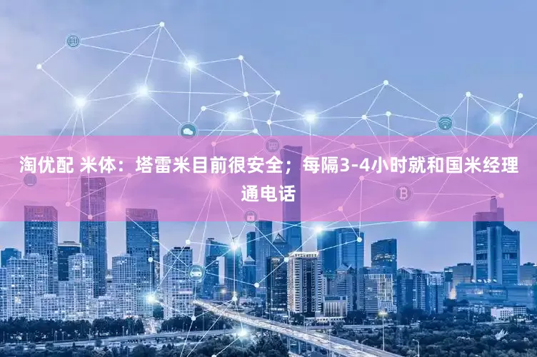 淘优配 米体：塔雷米目前很安全；每隔3-4小时就和国米经理通电话