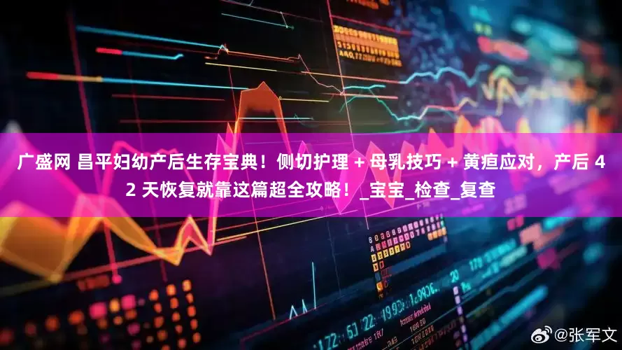 广盛网 昌平妇幼产后生存宝典！侧切护理 + 母乳技巧 + 黄疸应对，产后 42 天恢复就靠这篇超全攻略！_宝宝_检查_复查