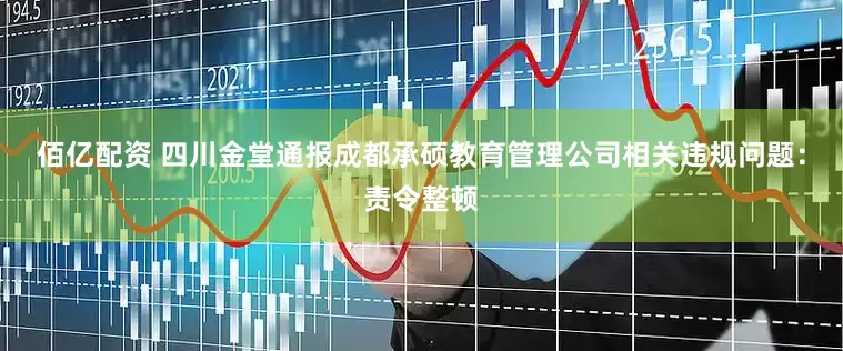 佰亿配资 四川金堂通报成都承硕教育管理公司相关违规问题：责令整顿