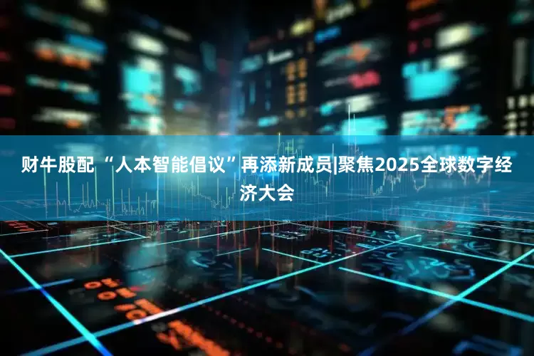 财牛股配 “人本智能倡议”再添新成员|聚焦2025全球数字经济大会