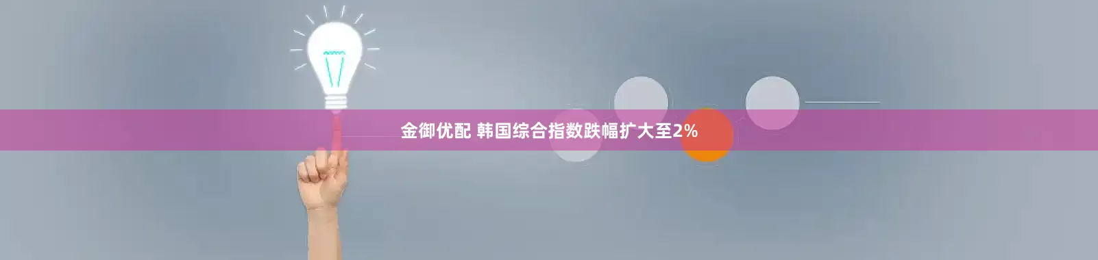 金御优配 韩国综合指数跌幅扩大至2%