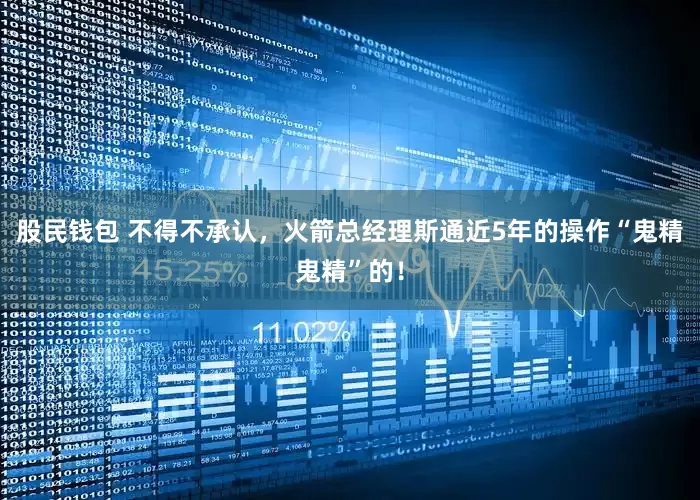 股民钱包 不得不承认，火箭总经理斯通近5年的操作“鬼精鬼精”的！