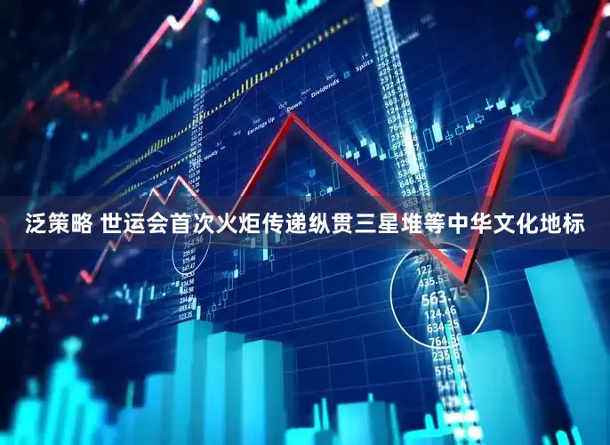 泛策略 世运会首次火炬传递纵贯三星堆等中华文化地标