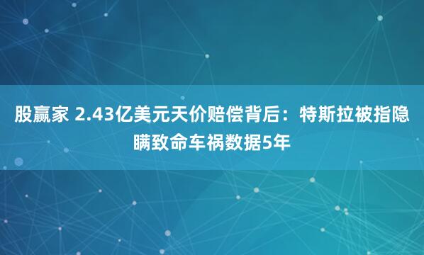 股赢家 2.43亿美元天价赔偿背后：特斯拉被指隐瞒致命车祸数据5年