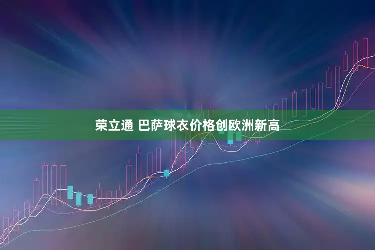 荣立通 巴萨球衣价格创欧洲新高
