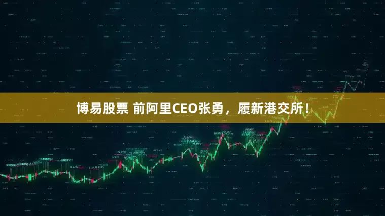 博易股票 前阿里CEO张勇，履新港交所！