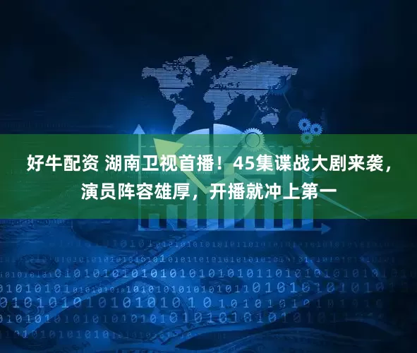 好牛配资 湖南卫视首播！45集谍战大剧来袭，演员阵容雄厚，开播就冲上第一