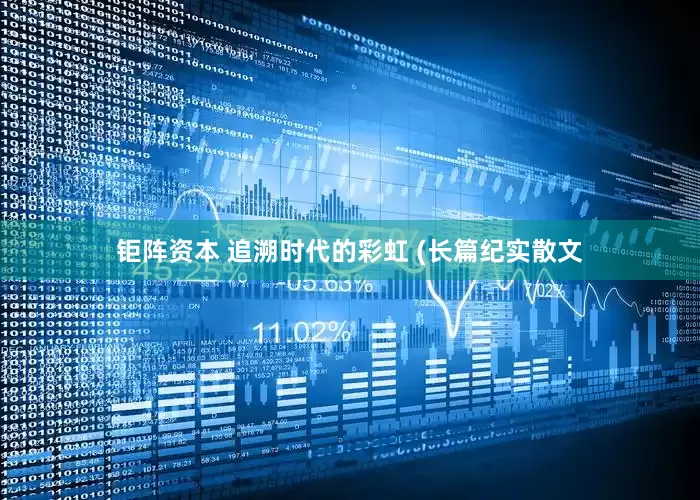 钜阵资本 追溯时代的彩虹 (长篇纪实散文