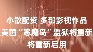 小散配资 多部影视作品原型美国“恶魔岛”监狱将重新启用