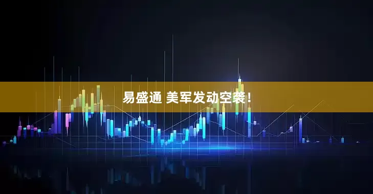 易盛通 美军发动空袭！