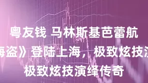 粤友钱 马林斯基芭蕾航母携《海盗》登陆上海，极致炫技演绎传奇