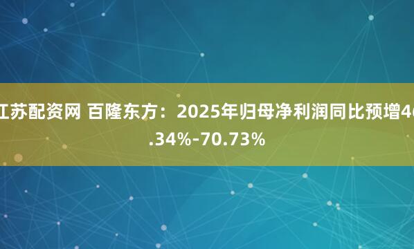 江苏配资网 百隆东方：2025年归母净利润同比预增46.34%-70.73%