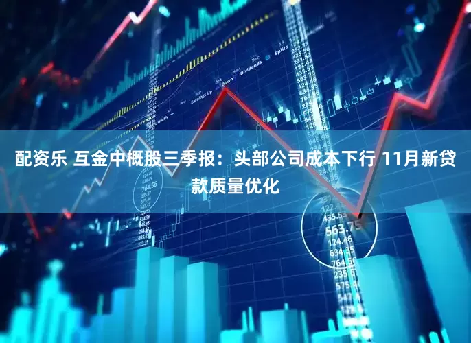 配资乐 互金中概股三季报：头部公司成本下行 11月新贷款质量优化