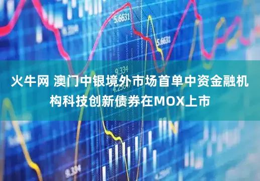 火牛网 澳门中银境外市场首单中资金融机构科技创新债券在MOX上市